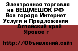 Электронная торговля на ВЕЩМЕШОК.РФ - Все города Интернет » Услуги и Предложения   . Алтайский край,Яровое г.